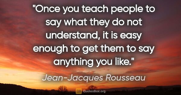 Jean-Jacques Rousseau quote: "Once you teach people to say what they do not understand, it..."