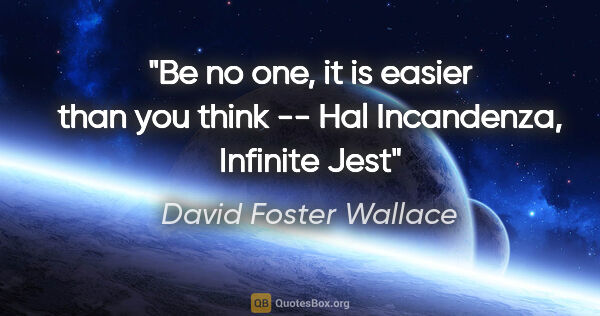 David Foster Wallace quote: "Be no one, it is easier than you think" -- Hal Incandenza,..."