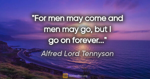 Alfred Lord Tennyson quote: "For men may come and men may go, but I go on forever..."