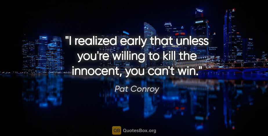 Pat Conroy quote: "I realized early that unless you're willing to kill the..."