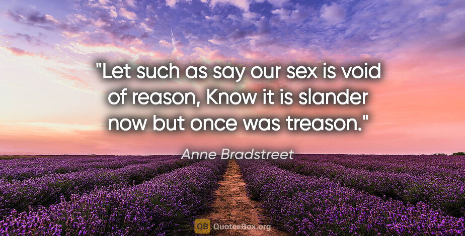 Anne Bradstreet quote: "Let such as say our sex is void of reason, Know it is slander..."