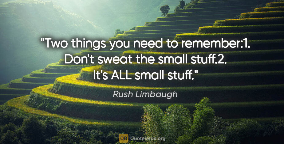 Rush Limbaugh quote: "Two things you need to remember:1. Don't sweat the small..."