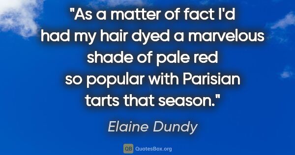 Elaine Dundy quote: "As a matter of fact I'd had my hair dyed a marvelous shade of..."