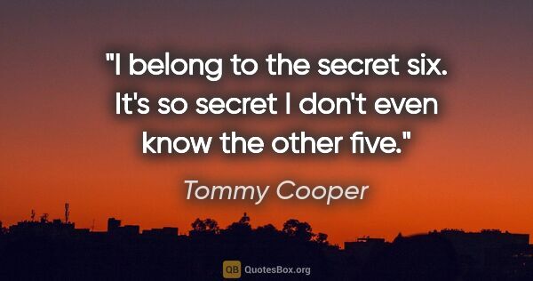 Tommy Cooper quote: "I belong to the secret six. It's so secret I don't even know..."