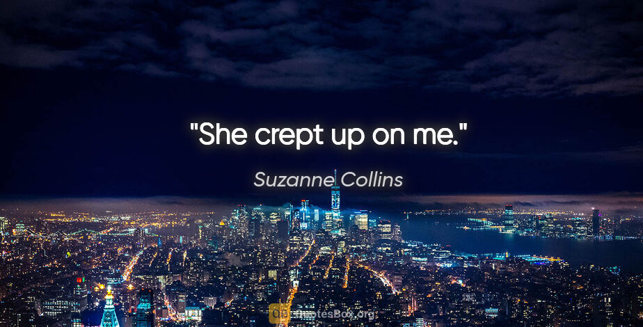 Suzanne Collins quote: "She crept up on me."