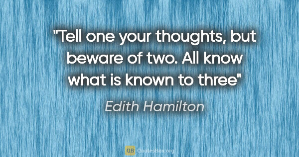 Edith Hamilton quote: "Tell one your thoughts, but beware of two. All know what is..."