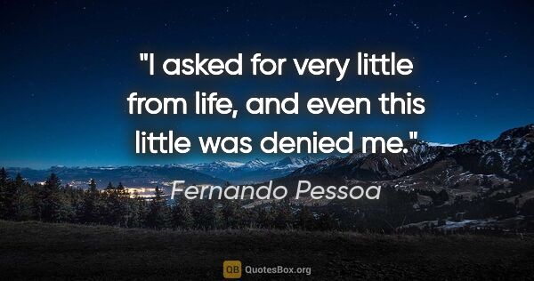Fernando Pessoa quote: "I asked for very little from life, and even this little was..."