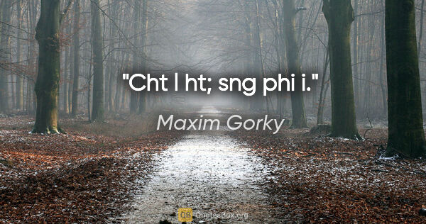 Maxim Gorky quote: "Cht l ht; sng phi i."