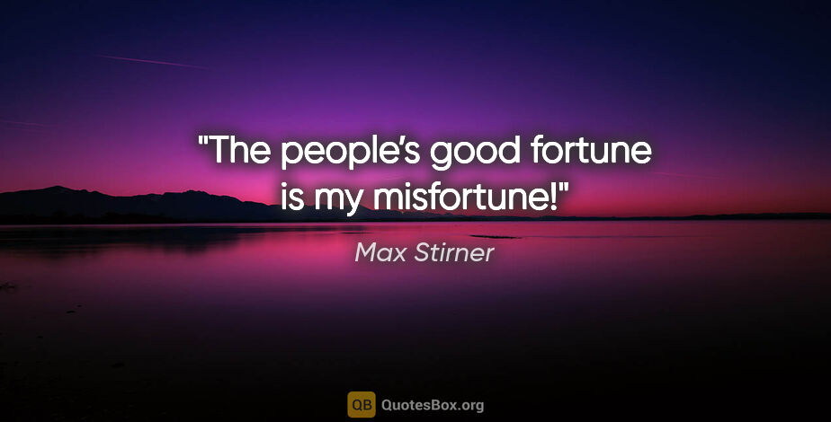 Max Stirner quote: "The people’s good fortune is my misfortune!"