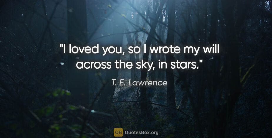T. E. Lawrence quote: "I loved you, so I wrote my will across the sky, in stars."
