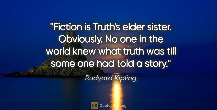 Rudyard Kipling quote: "Fiction is Truth's elder sister. Obviously. No one in the..."