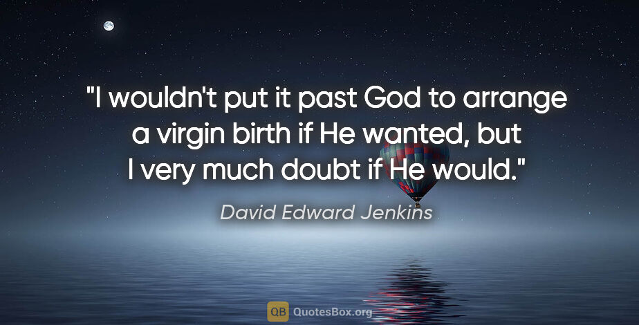 David Edward Jenkins quote: "I wouldn't put it past God to arrange a virgin birth if He..."