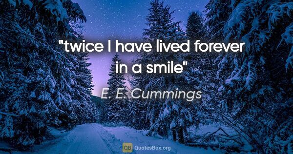 E. E. Cummings quote: "twice I have lived forever in a smile"