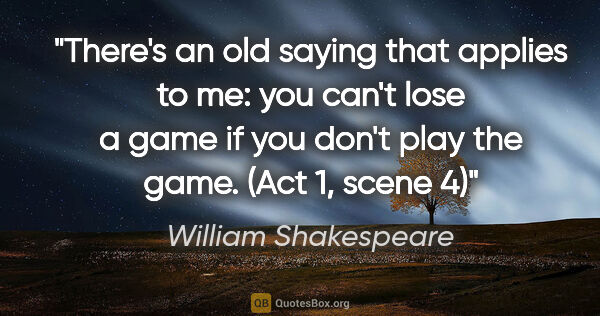 William Shakespeare quote: "There's an old saying that applies to me: you can't lose a..."