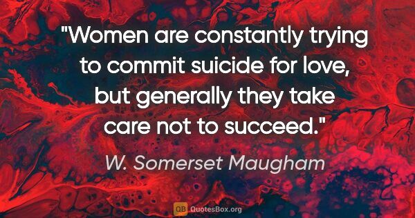 W. Somerset Maugham quote: "Women are constantly trying to commit suicide for love, but..."