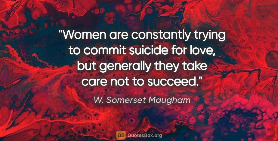 W. Somerset Maugham quote: "Women are constantly trying to commit suicide for love, but..."