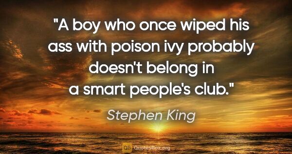 Stephen King quote: "A boy who once wiped his ass with poison ivy probably doesn't..."