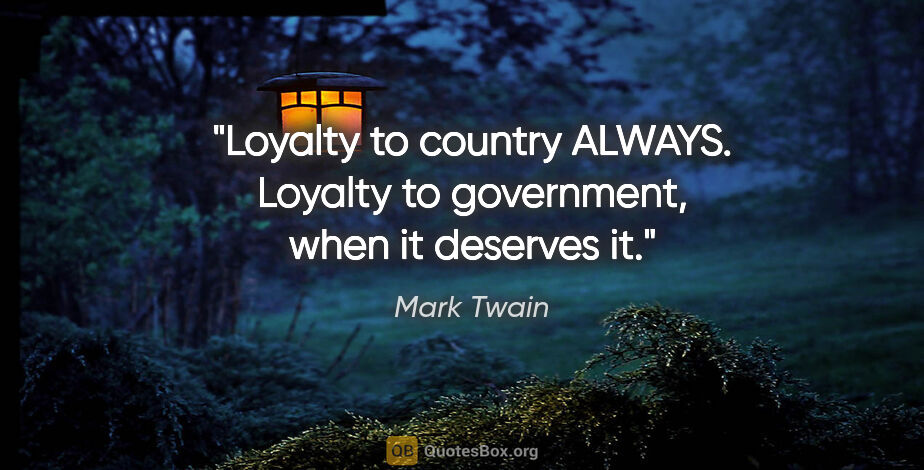 Mark Twain quote: "Loyalty to country ALWAYS. Loyalty to government, when it..."
