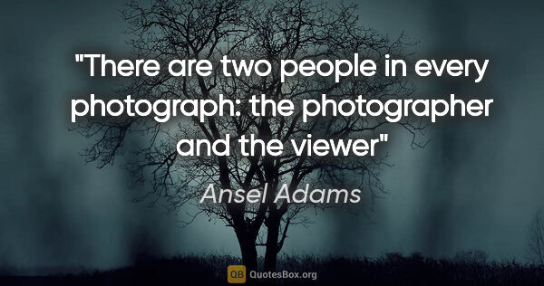 Ansel Adams quote: "There are two people in every photograph: the photographer and..."