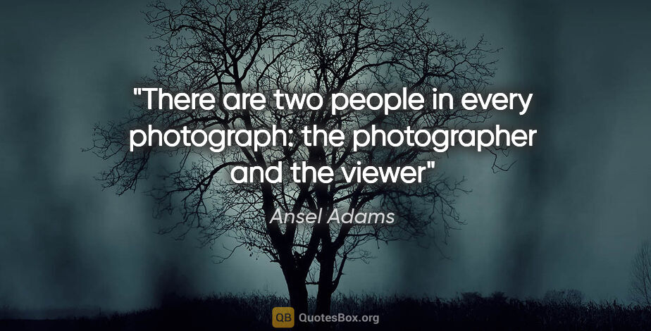 Ansel Adams quote: "There are two people in every photograph: the photographer and..."