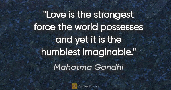 Mahatma Gandhi quote: "Love is the strongest force the world possesses and yet it is..."