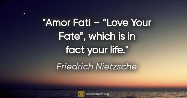 Friedrich Nietzsche quote: "Amor Fati – “Love Your Fate”, which is in fact your life."