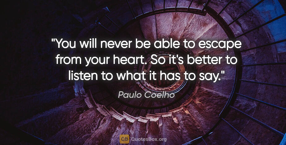 Paulo Coelho quote: "You will never be able to escape from your heart. So it's..."