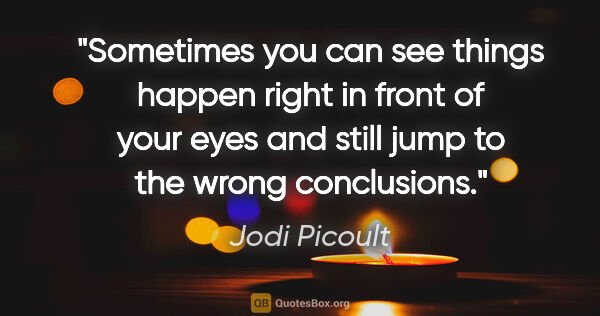 Jodi Picoult quote: "Sometimes you can see things happen right in front of your..."
