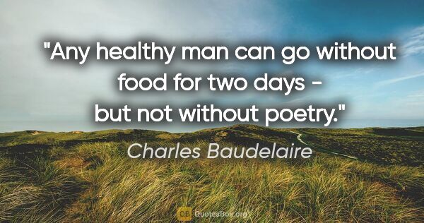 Charles Baudelaire quote: "Any healthy man can go without food for two days - but not..."