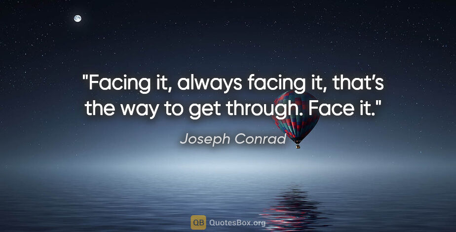 Joseph Conrad quote: "Facing it, always facing it, that’s the way to get through...."