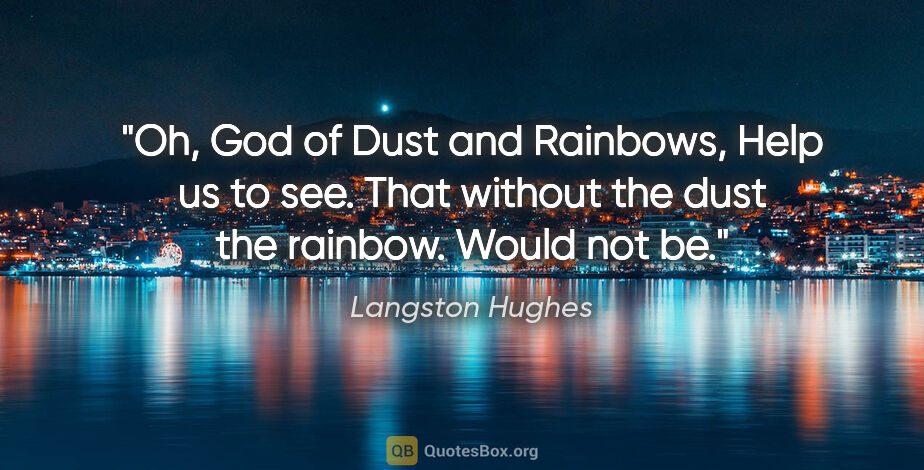 Langston Hughes quote: "Oh, God of Dust and Rainbows, Help us to see. That without the..."