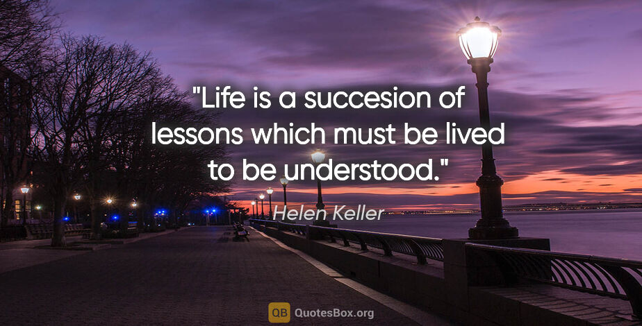 Helen Keller quote: "Life is a succesion of lessons which must be lived to be..."