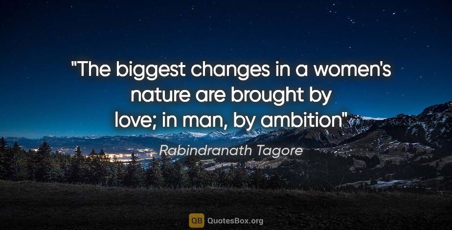 Rabindranath Tagore quote: "The biggest changes in a women's nature are brought by love;..."