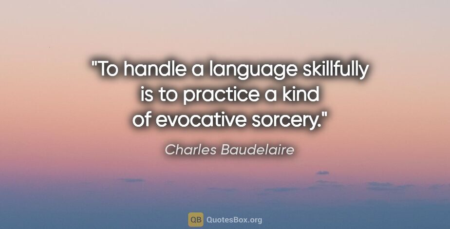 Charles Baudelaire quote: "To handle a language skillfully is to practice a kind of..."
