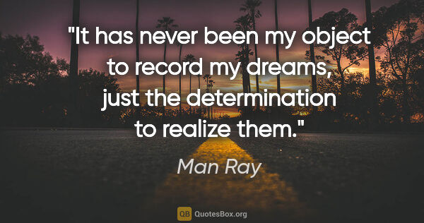 Man Ray quote: "It has never been my object to record my dreams, just the..."