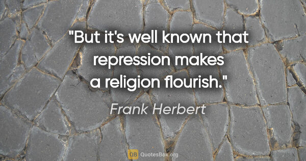 Frank Herbert quote: "But it's well known that repression makes a religion flourish."