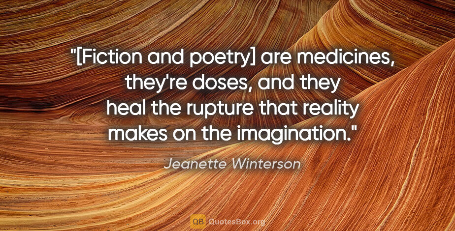 Jeanette Winterson quote: "[Fiction and poetry] are medicines, they're doses, and they..."