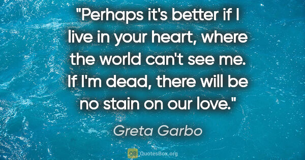 Greta Garbo quote: "Perhaps it's better if I live in your heart, where the world..."