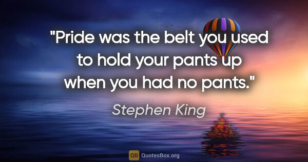 Stephen King quote: "Pride was the belt you used to hold your pants up when you had..."