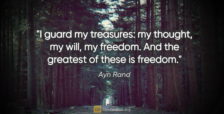 Ayn Rand quote: "I guard my treasures: my thought, my will, my freedom. And the..."