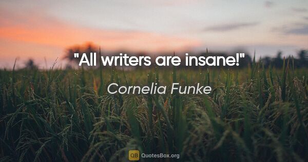 Cornelia Funke quote: "All writers are insane!"