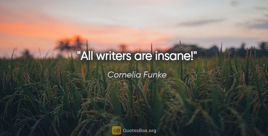 Cornelia Funke quote: "All writers are insane!"