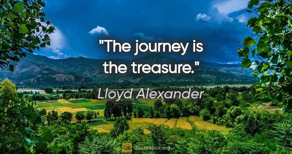 Lloyd Alexander quote: "The journey is the treasure."