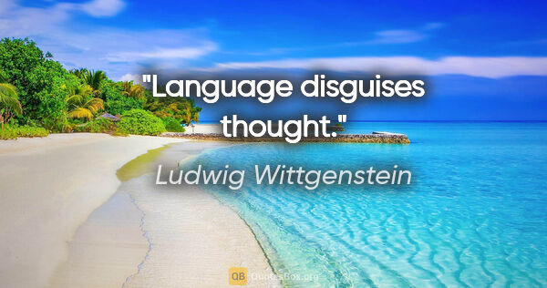 Ludwig Wittgenstein quote: "Language disguises thought."
