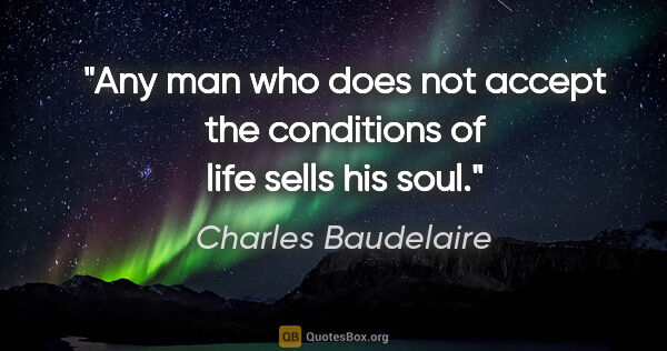 Charles Baudelaire quote: "Any man who does not accept the conditions of life sells his..."