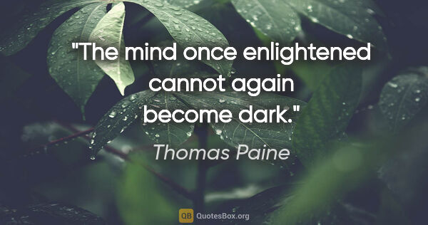 Thomas Paine quote: "The mind once enlightened cannot again become dark."