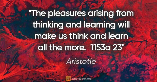 Aristotle quote: "The pleasures arising from thinking and learning will make us..."