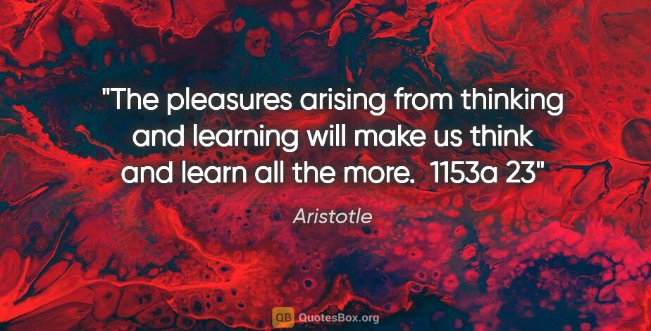 Aristotle quote: "The pleasures arising from thinking and learning will make us..."
