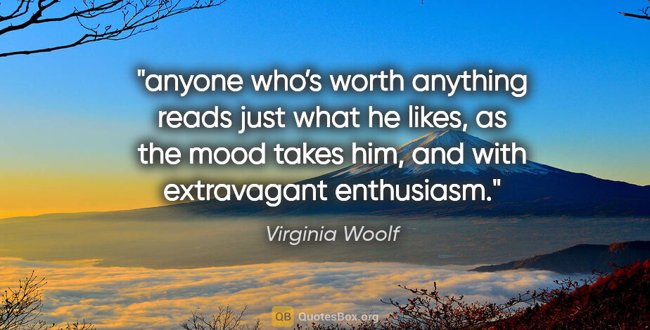 Virginia Woolf quote: "anyone who’s worth anything reads just what he likes, as the..."