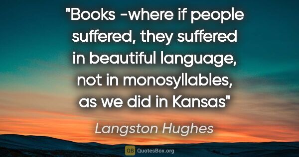 Langston Hughes quote: "Books -where if people suffered, they suffered in beautiful..."